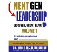 Next GEN Leadership DISCOVER, GROW, LEAD! My Leadership Journey Workbook Volume 1: Discovering Your Strengths, Style, and Purpose