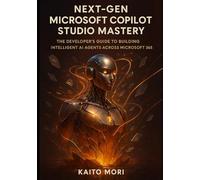 Next-Gen Microsoft Copilot Studio Mastery: The Developer’s Guide to Building Intelligent AI Agents Across Microsoft 365 (Next-Gen Microsoft AI Engineering Series)