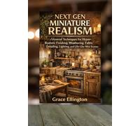 Next Gen Miniature Realism: Advanced Techniques for Hyper-Realistic Finishing, Weathering, Fabric Detailing, Lighting, and Lived-In Mini Scenes (Next Gen Miniature Design Series)
