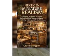 Next Gen Miniature Realism: Advanced Techniques for Hyper-Realistic Finishing, Weathering, Fabric Detailing, Lighting, and Lived-In Mini Scenes (Next Gen Miniature Design Series)