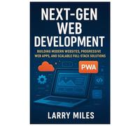 Next-Gen Web Development: Building Modern Websites, Progressive Web Apps, and Scalable Full-Stack Solutions