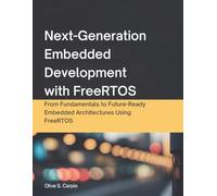 Next-Generation Embedded Development with FreeRTOS: From Fundamentals to Future-Ready Embedded Architectures Using FreeRTOS