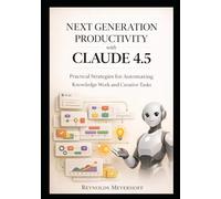 Next-Generation Productivity with Claude 4.5: Practical Strategies for Automating Knowledge Work and Creative Tasks (The Modern AI Productivity Series)