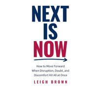 Next Is Now: How to Move Forward When Disruption, Doubt, and Discomfort Hit All at Once.