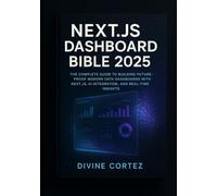 Next.js Dashboard Bible 2025: The Complete Guide to Building Future-: Master Modern Data Dashboards with Next.js, AI Integration, and Real-Time Insight