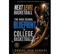Next Level Basketball: The High School Blueprint to College Basketball: The Complete Player Development System