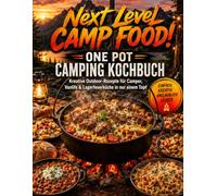 Next Level Camp Food! One Pot Camping Kochbuch: Kreative Outdoor-Rezepte für Camper, Vanlife & Lagerfeuerküche in nur einem Topf