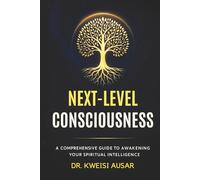 NEXT-LEVEL CONSCIOUSNESS: A Comprehensive Guide to Awakening Your Spiritual Intelligence