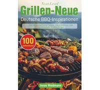 Next Level Grillen - Neue Deutsche BBQ-Inspirationen: Über 100 authentische Fleisch-, Fisch-, Gemüse- und Saucenrezepte für jeden Anlass