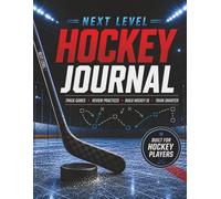 NEXT LEVEL HOCKEY JOURNAL: Track Games, Review Practices, Build Hockey IQ, Train Smarter
