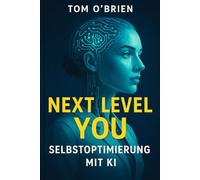 Next Level You: Selbstoptimierung mit KI - Wie du künstliche Intelligenz nutzt, um Fokus, Energie und persönliches Wachstum auf das nächste Level zu bringen