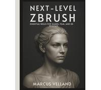 Next-Level ZBrush: Essential Skills for Games, Film, and 3D Printing