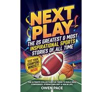 Next Play - The 25 Greatest & Most Inspirational Sports Stories of All Time: The Ultimate Collection for Teens to Build Real Confidence, Strengthen Grit & Win in Life. (The Next Play Series)