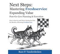Next Steps: Expanding Freshservice Value: Post-Go-Live Planning & Execution - How to Survive and Thrive During the First Six Months of Running Freshservice (Mastering Freshservice)
