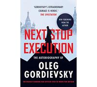 NEXT STOP EXECUTION: The Autobiography of Oleg Gordievsky