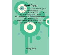 Next Year: A Semi-Historical Account Of The Exploits And Exploitations Of The Far-Famed Barr Colonists, Who, Led By An Unscrupulous Church Of England ... North-West In The Early Days Of The Twenti