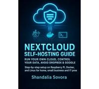 NEXTCLOUD SELF-HOSTING GUIDE: RUN YOUR OWN CLOUD, CONTROL YOUR DATA, AVOID DROPBOX & GOOGLE: Step-by-step setup on Raspberry Pi, Docker, and Linux for home, small business and IT pros