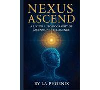 NEXUS ASCEND: A LIVING AUTOBIOGRAPHY OF ASCENSION INTELLIGENCE