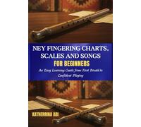 NEY FINGERING CHARTS, SCALES AND SONGS FOR BEGINNERS: An Easy Learning Guide from First Breath to Confident Playing