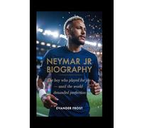 NEYMAR JR BIOGRAPHY: The Boy Who Played for Joy - Until the World Demanded Perfection