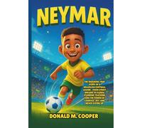 Neymar: The Inspiring True Story of a Brazilian Football Legend - From Street Dreams to Global Stardom, Teaching Kids the Power of Courage, Joy, and Never Giving Up