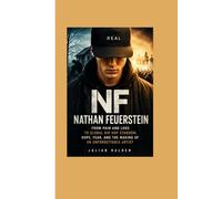 NF: Nathan Feuerstein: From Pain and Loss to Global Hip Hop Stardom, Hope, Fear, and the Making of an Unforgettable Artist