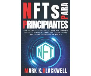 NFTs PARA PRINCIPIANTES: Una Guía Práctica para entender NON FUNGIBLE TOKEN , BLOCKCHAIN , SMART CONTRACTs , DIGITAL ART , VIRTUAL LAND y Cómo invertir en la WEB 3.0