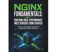 NGINX Fundamentals: Building High-Performance Web Servers from Scratch: A Step-by-Step Guide to Installing and Configuring an NGINX Web Server