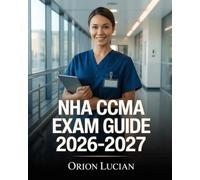 NHA CCMA Exam Guide 2026-2027: Complete Prep System with Step-by-Step Practice, Detailed Rationales, and Focused Review for Confident High Scores