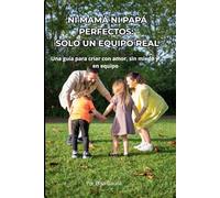 Ni mamá ni papá perfectos: solo un equipo real: Una guia para criar con amor sin miedo y en equipo