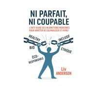 NI PARFAIT, NI COUPABLE: L’anti-guide des injonctions modernes pour arrêter de culpabiliser et vivre !