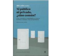 NI PÚBLICO NI PRIVADO, ¿SINO COMÚN?: Usos, conceptos y comunidades en torno a los bienes comunes y la(s) propiedad(es): 1 (Serie General Universitaria)