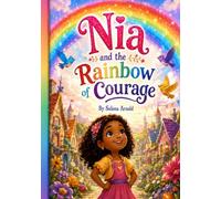 Nia and the Rainbow of Courage: A Colorful Children’s Story About Kindness, Bravery, Sharing, and Helping Others