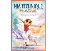 Nia Technique Made Simple: Learn Expressive Movement, Sensory Awareness, and Low-Impact Cardio at Home