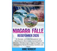 NIAGARA FÄLLE REISEFÜHRER 2026: Ihr Kanada- und USA-Reiseplaner mit Abenteuern, Weinrouten, landschaftlich reizvollen Wanderwegen, Tagesausflügen und Reiseplänen für Erstbesucher, Familien und Paare