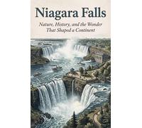 Niagara Falls: Nature, History, and the Wonder That Shaped a Continent