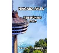 Niagara Falls Reiseführer 2026: Ihr vollständiger Führer zu den Wasserfällen, landschaftlich reizvollen Aussichtspunkten, lokalen Restaurants, ... ein unvergessliches Niagara-Erlebnis brauchen