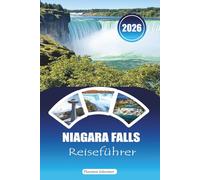 NIAGARA FALLS REISEFÜHRER 2026: "Unwiderstehliche Aussichten und unvergessliche Abenteuer: Insider-Tipps für Sightseeing, Tagesausflüge und lokale Geheimnisse"