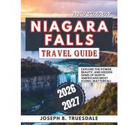 NIAGARA FALLS TRAVEL GUIDE 2026-2027: Explore the Power, Beauty, and Hidden Gems of North America’s Most Iconic Waterfall