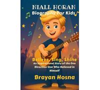 Niall Horan Biography For Kids: Believe, Sing, Shine: An Inspirational Story of the One Direction Star Who Believed in Himself (Inspirational kids books about music stars)