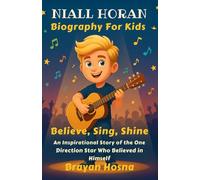 Niall Horan Biography For Kids: Believe, Sing, Shine: An Inspirational Story of the One Direction Star Who Believed in Himself (Inspirational kids books about music stars)