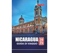 NICARAGUA GUIDA DI VIAGGIO 2025: Esplora le spiagge, le avventure sui vulcani, la cultura locale con itinerari, mappe e consigli pratici