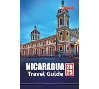 NICARAGUA TRAVEL GUIDE 2025: Explore Beaches, Volcano Adventures, Local Culture with Itineraries, Maps, and Practical Tips