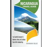 NICARAGUA TRAVEL GUIDE: Your Essential Companion To Adventure, History, And Caribbean Charm With A Detailed Map (Travel Guide For Countries)