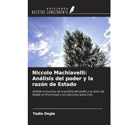 Niccolo Machiavelli: Análisis del poder y la razón de Estado: Análisis minucioso de la política del poder y la razón de Estado en El príncipe y Los discursos sobre Livio