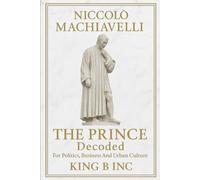 Niccolò Machiavelli’s THE PRINCE Decoded:: For Politics, Business and Urban Culture