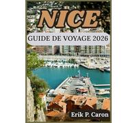 NICE GUIDE DE VOYAGE 2026: Découvrir la culture, le littoral et les principales attractions pour le voyageur moderne (Guides de navigation mondiale d’Erik P. Caron)