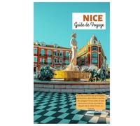 Nice Guide de Voyage: À la découverte des principales attractions, des trésors cachés, des plages immaculées et des excursions d'une journée au départ de la Côte d'Azur, en France