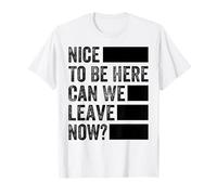 Nice To Be Here - Can We Leave Now? Camiseta