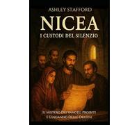 Nicea I Custodi Del Silenzio: Il Mistero Dei Vangeli Proibiti e L’inganno Delle Origini (Racconti Storici e Amori Proibiti)